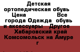 Детская ортопедическая обувь. › Цена ­ 1000-1500 - Все города Одежда, обувь и аксессуары » Другое   . Хабаровский край,Комсомольск-на-Амуре г.